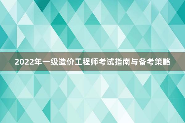 2022年一级造价工程师考试指南与备考策略