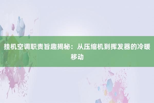 挂机空调职责旨趣揭秘：从压缩机到挥发器的冷暖移动