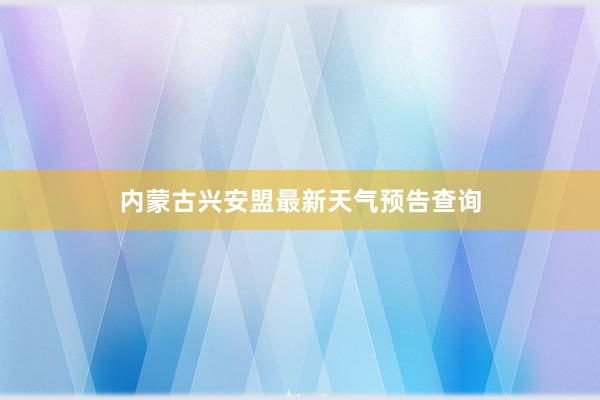 内蒙古兴安盟最新天气预告查询