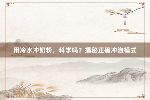 用冷水冲奶粉，科学吗？揭秘正确冲泡模式
