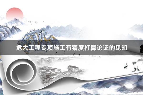 危大工程专项施工有猜度打算论证的见知