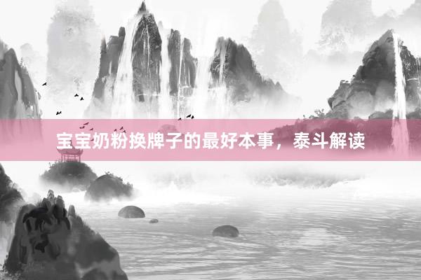 宝宝奶粉换牌子的最好本事，泰斗解读