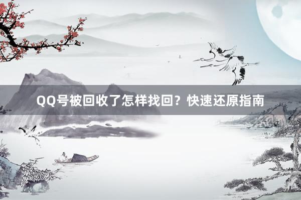 QQ号被回收了怎样找回？快速还原指南