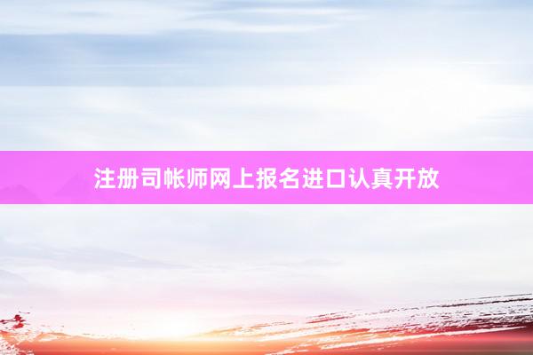注册司帐师网上报名进口认真开放