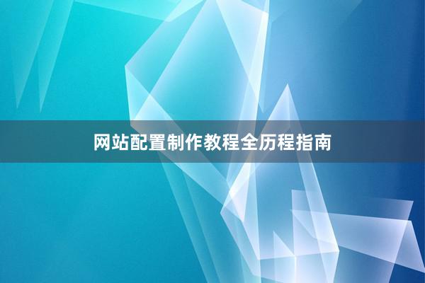 网站配置制作教程全历程指南