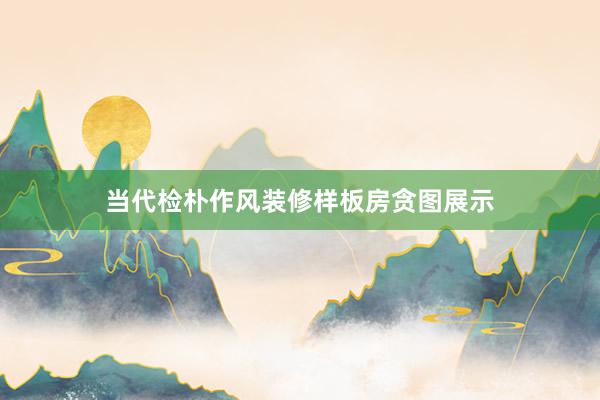 当代检朴作风装修样板房贪图展示