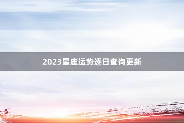 2023星座运势逐日查询更新
