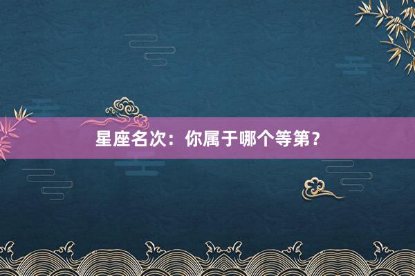 星座名次：你属于哪个等第？