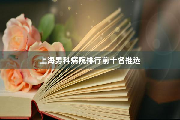 上海男科病院排行前十名推选