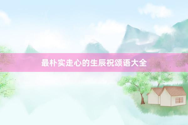 最朴实走心的生辰祝颂语大全