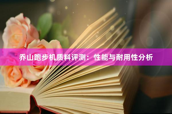 乔山跑步机质料评测：性能与耐用性分析